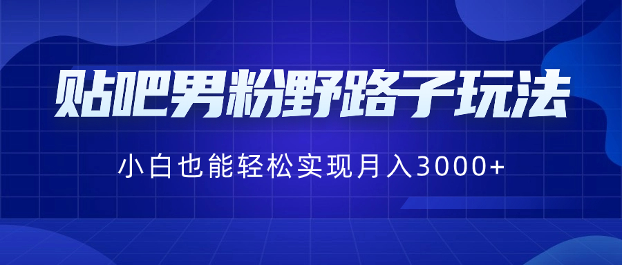 （8708期）贴吧男粉野路子玩法，小白也能轻松实现月入3000+-<a href=