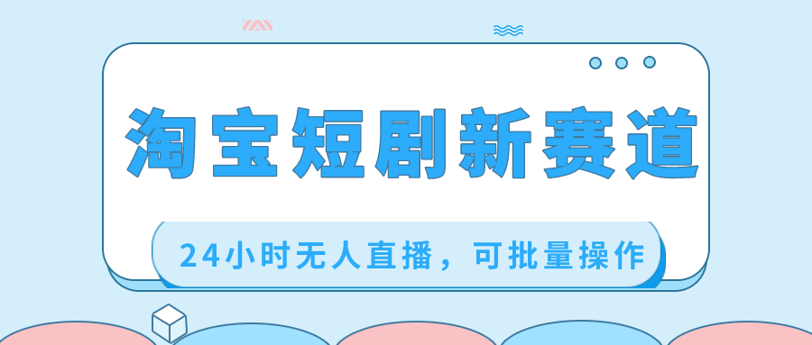 （8592期）淘宝短剧新赛道，24小时无人直播，可批量操作-<a href=