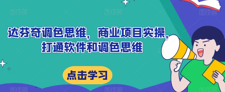 达芬奇调色思维，商业项目实操，打通软件和调色思维-<a href=