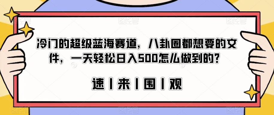 冷门的超级蓝海赛道，八卦圈都想要的文件，一天轻松日入500怎么做到的？【揭秘】-<a href=