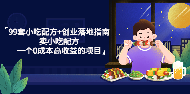 （4747期）99套小吃配方+创业落地指南，卖小吃配方，一个0成本高收益的项目-<a href=
