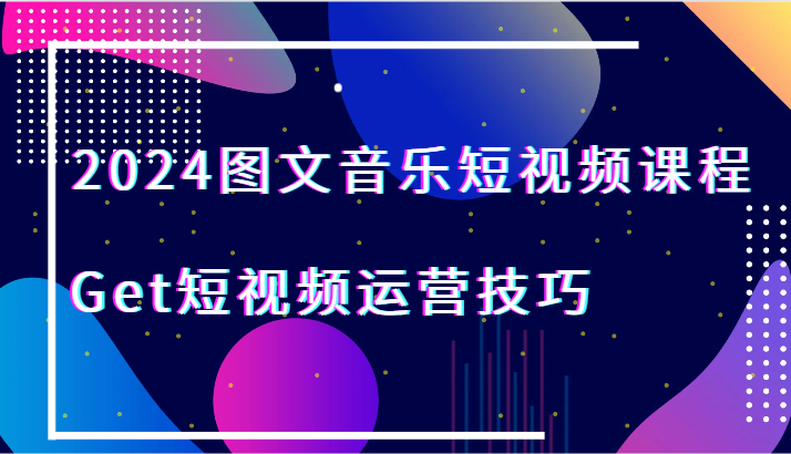 2024图文音乐短视频课程-Get短视频运营技巧-<a href=