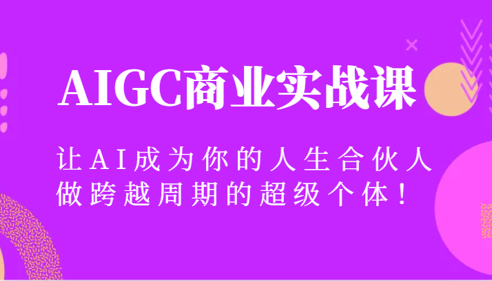 AIGC商业实战课，让AI成为你的人生合伙人，做跨越周期的超级个体！-<a href=