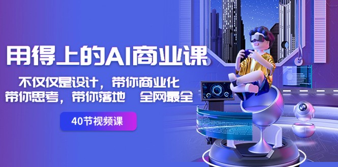用得上的AI商业课：不仅仅是设计，带你商业化-带你思考-带你落地-全网最全-<a href=