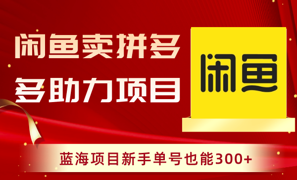 （8452期）闲鱼卖拼多多助力项目，蓝海项目新手单号也能300+-<a href=