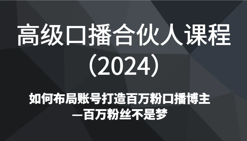 高级口播合伙人课程（2024）如何布局账号打造百万粉口播博主—百万粉丝不是梦-<a href=