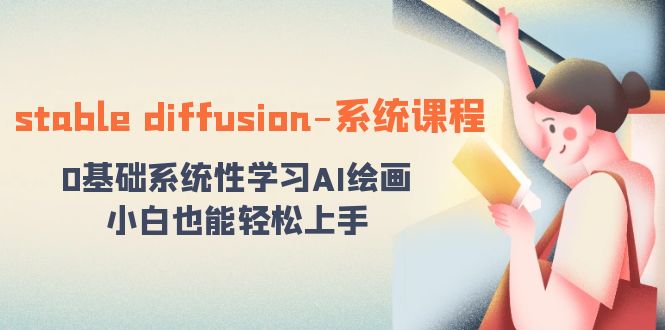 stable diffusion-系统课程：0基础系统性学习AI绘画，小白也能轻松上手-<a href=