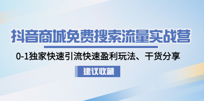 （4779期）抖音商城免费搜索流量实战营：0-1独家快速引流快速盈利玩法、干货分享-<a href=