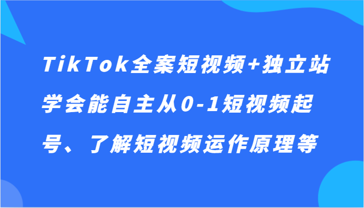 TikTok全案短视频+独立站，学会能自主从0-1短视频起号、了解短视频运作原理等-<a href=