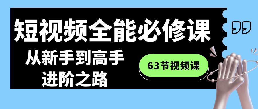 （8949期）短视频-全能必修课程：从新手到高手进阶之路（63节视频课）-<a href=