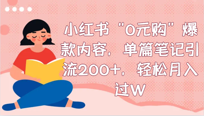 小红书“0元购”爆款内容，单篇笔记引流200+，轻松月入过W-<a href=