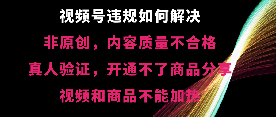 （8622期）视频号违规【非原创，内容质量不合格，真人验证，开不了商品分享，不能…-<a href=