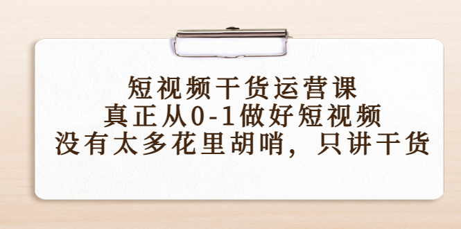 （4192期）短视频干货运营课，真正从0-1做好短视频，没有太多花里胡哨，只讲干货-<a href=
