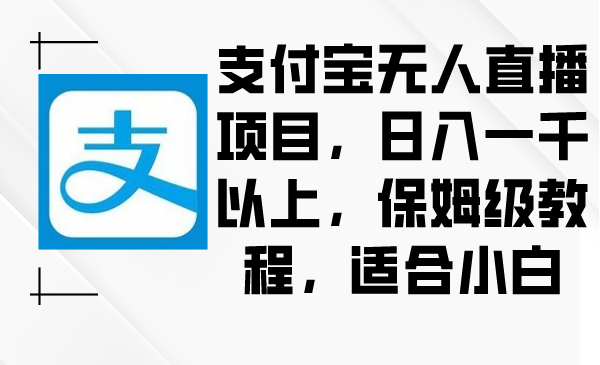 （8969期）支付宝无人直播项目，日入一千以上，保姆级教程，适合小白-<a href=