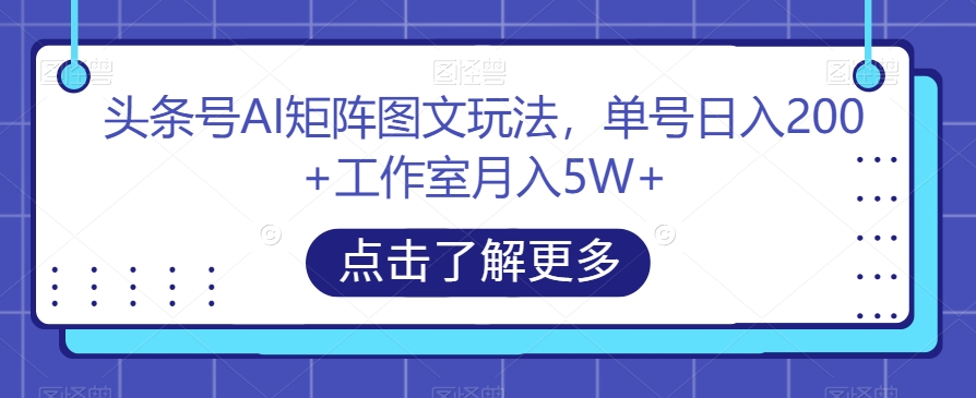 头条号AI矩阵图文玩法，单号日入200+工作室月入5W+【揭秘】-<a href=