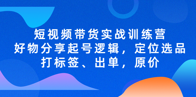 （5076期）短视频带货实战训练营，好物分享起号逻辑，定位选品打标签、出单，原价-<a href=