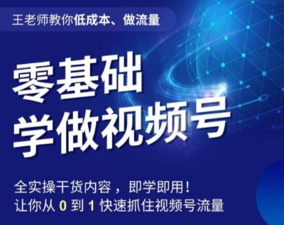 王老师教你低成本、做流量，零基础学做视频号，0-1快速抓住视频号流量-<a href=