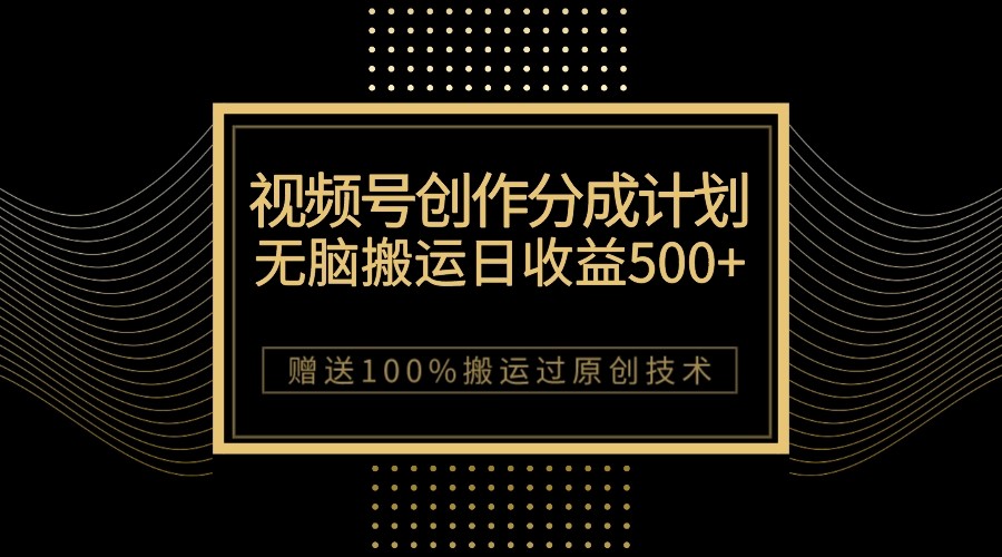 最新视频号创作分成计划，无脑搬运一天收益500+，100%搬运过原创技巧-<a href=