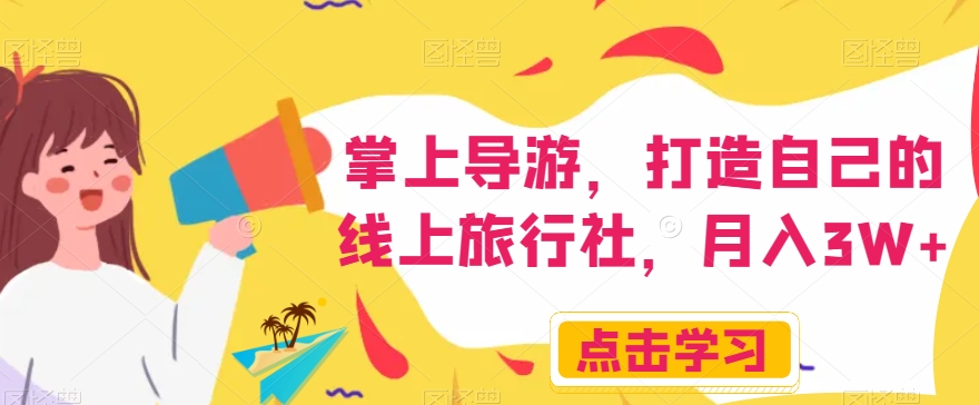 掌上导游，打造自己的线上旅行社，月入3W+【揭秘】-<a href=