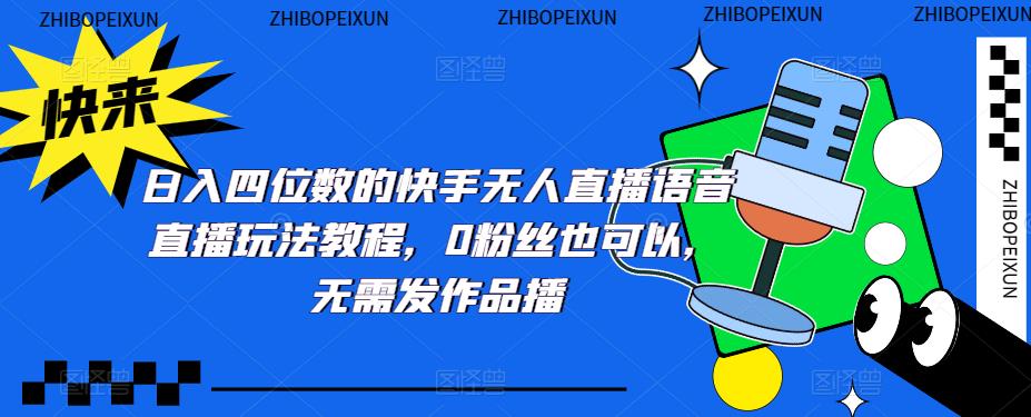 （5284期）日入四位数的快手无人直播语音直播玩法教程，0粉丝也可以，无需发作品-<a href=