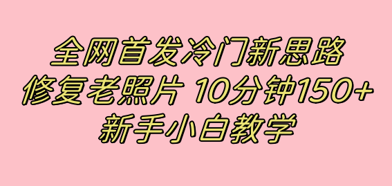 （7484期）全网首发冷门新思路，修复老照片，10分钟收益150+，适合新手操作的项目-<a href=