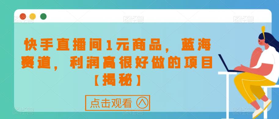 快手直播间1元商品，蓝海赛道，利润高很好做的项目【揭秘】-<a href=