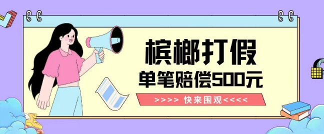 【独家揭秘】槟榔打假赔偿玩法操作简单有手就行单笔订单可赔偿500元【纯绿色】-<a href=