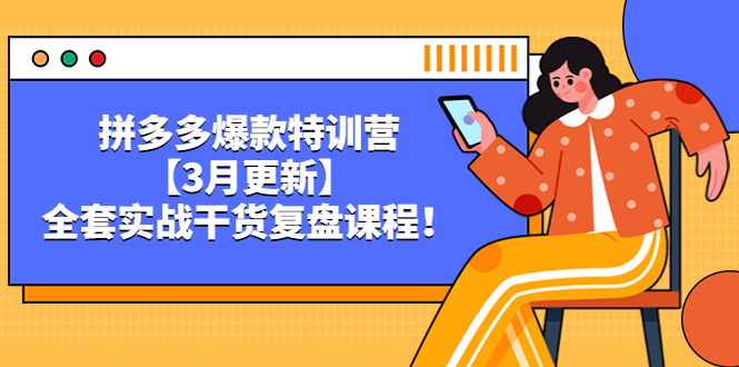 （5263期）拼多多爆款特训营【3月更新】，全套实战干货​复盘课程！-<a href=