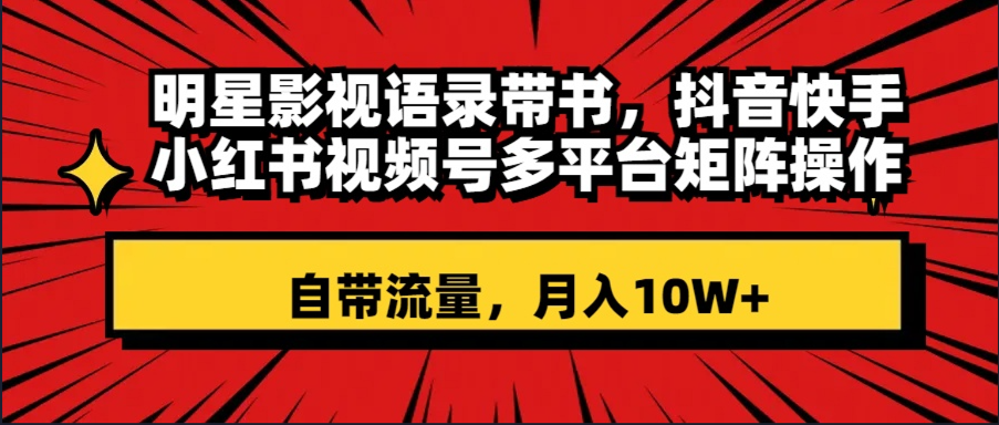 （8275期）明星影视语录带书 抖音快手小红书视频号多平台矩阵操作，自带流量 月入10W+-<a href=