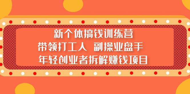 （5308期）新个体搞钱训练营：带领打工人 副操业盘手 年轻创业者拆解赚钱项目-<a href=