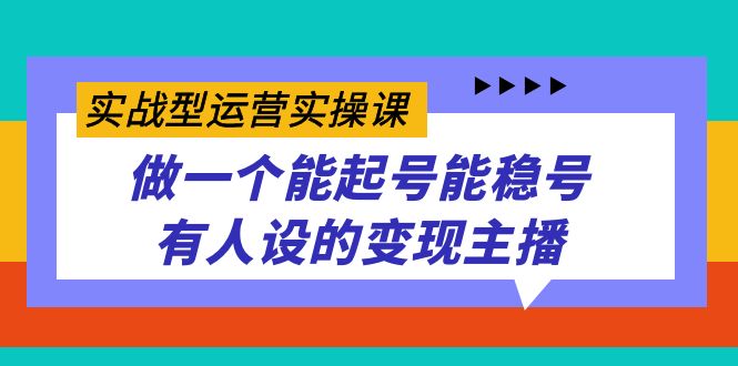 （7425期）实战型运营实操课，做一个能起号能稳号有人设的变现主播-<a href=