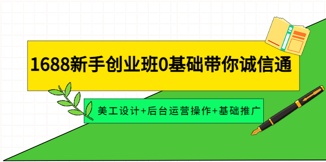 （4186期）1688新手创业班0基础带你诚信通：美工设计+后台运营操作+基础推广-<a href=