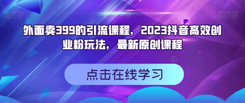 外面卖399的引流课程，2023抖音高效创业粉玩法，最新原创课程-<a href=