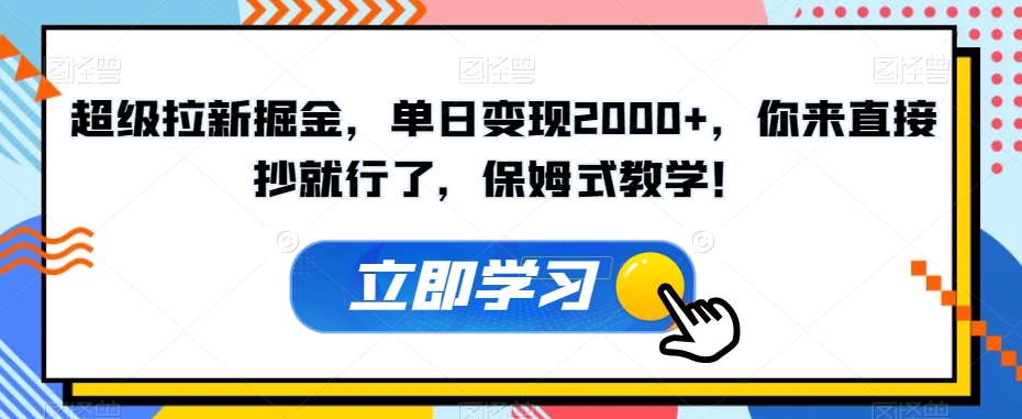 超级拉新掘金，单日变现2000+，你来直接抄就行了，保姆式教学！【揭秘】-<a href=