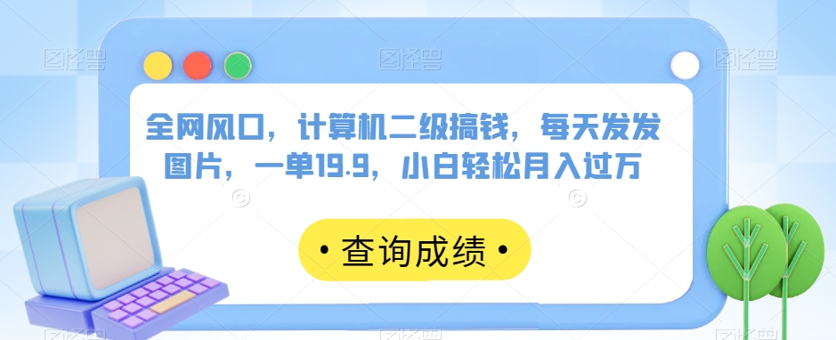 全网风口，计算机二级搞钱，每天发发图片，一单19.9，小白轻松月入过万【揭秘】-<a href=