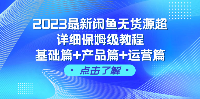 （7827期）2023最新闲鱼无货源超详细保姆级教程，基础篇+产品篇+运营篇（43节课）-<a href=