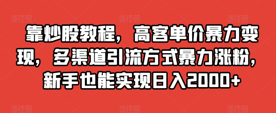 靠炒股教程，高客单价暴力变现，多渠道引流方式暴力涨粉，新手也能实现日入2000+【揭秘】-<a href=