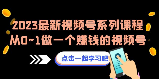 2023最新视频号系列课程，从0~1做一个赚钱的视频号（8节视频课）-<a href=