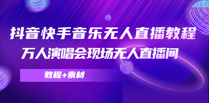 （4437期）抖音快手音乐无人直播教程，万人演唱会现场无人直播间（教程+素材）-<a href=