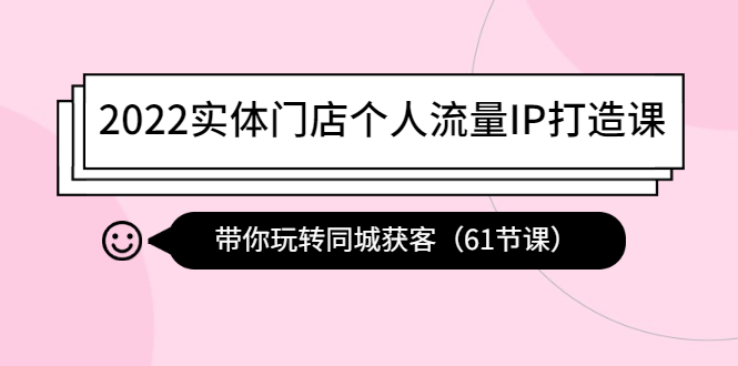 （4177期）2022实体门店个人流量IP打造课：带你玩转同城获客（61节课）-<a href=