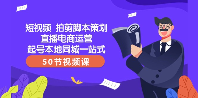 短视频拍剪脚本策划直播电商运营起号本地同城一站式（50节视频课）-<a href=