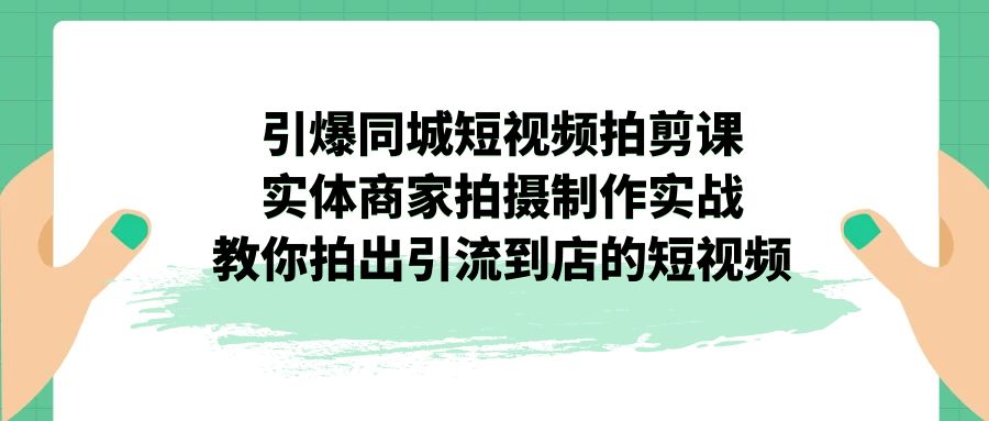 （7188期）引爆同城-短视频拍剪课：实体商家拍摄制作实战，教你拍出引流到店的短视频-<a href=