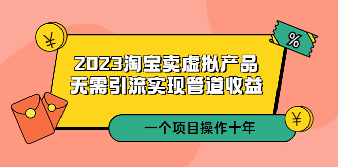 （5376期）2023淘宝卖虚拟产品，无需引流实现管道收益  一个项目能操作十年-<a href=