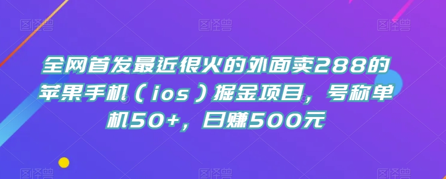 全网首发最近很火的外面卖288的苹果手机（ios）掘金项目，号称单机50+，日赚500元【揭秘】-<a href=
