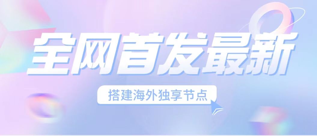 （6912期）全网首发最新海外节点搭建，独享梯子安全稳定运营海外短视频，日入1000+-<a href=