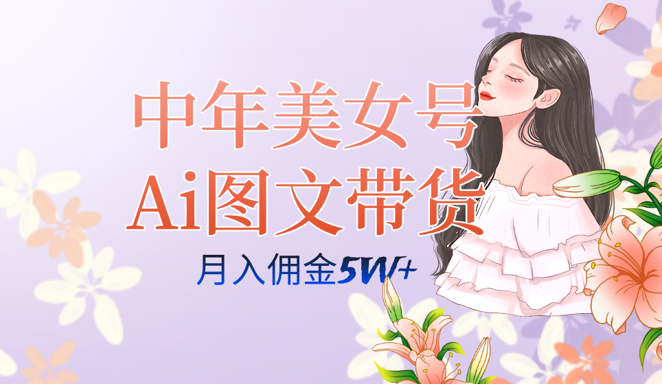 （7485期）中年美女号ai图文带货3.0玩法，单号月入五位数，可多账号矩阵，全AI创作…-<a href=