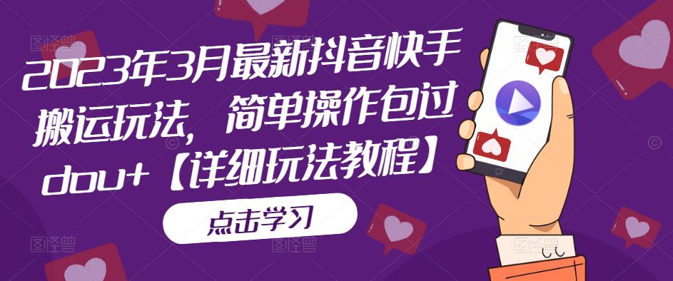 （5209期）2023年3月最新抖音快手搬运玩法，简单操作包过dou+【详细玩法教程】-<a href=