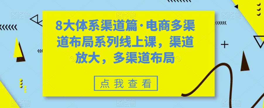 （7458期）八大体系渠道篇·电商多渠道布局系列线上课，渠道放大，多渠道布局-<a href=