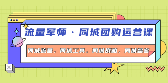 （4016期）流量军师·同城团购运营课，同城流量，同城工具，同城战略，同城留客-<a href=