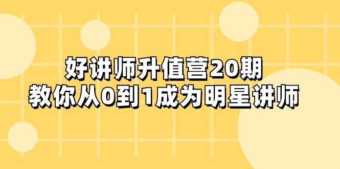 好讲师-升值营-第20期，教你从0到1成为明星讲师-<a href=